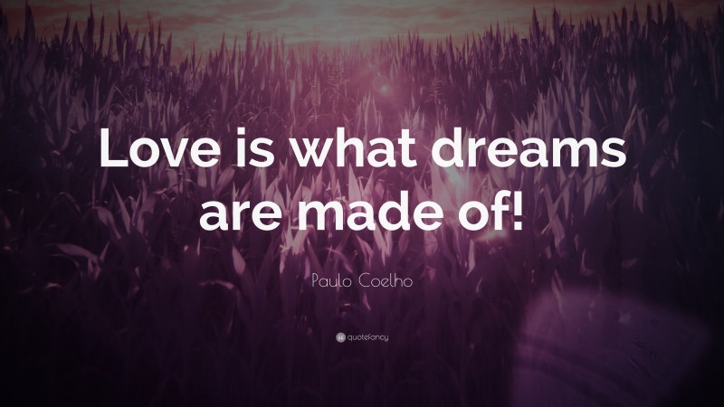 Paulo Coelho Quote: “Love is what dreams are made of!”