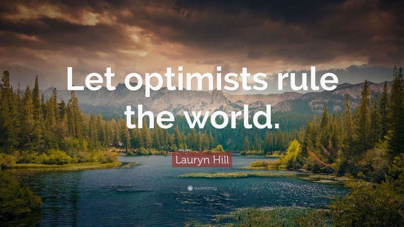 Lauryn Hill Quote: “Let optimists rule the world.”