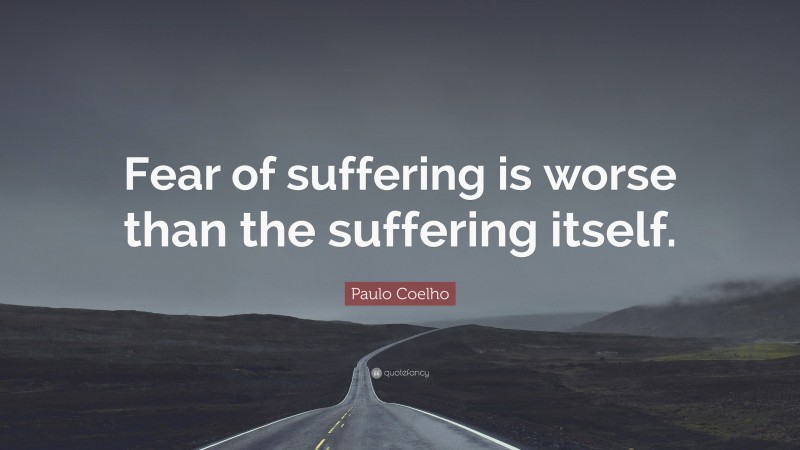 Paulo Coelho Quote: “Fear of suffering is worse than the suffering itself.”