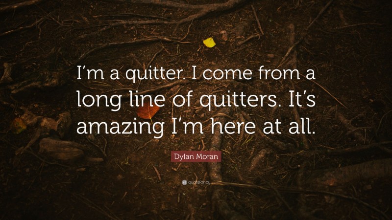 Dylan Moran Quote: “I’m a quitter. I come from a long line of quitters. It’s amazing I’m here at all.”