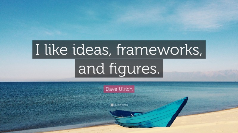 Dave Ulrich Quote: “I like ideas, frameworks, and figures.”