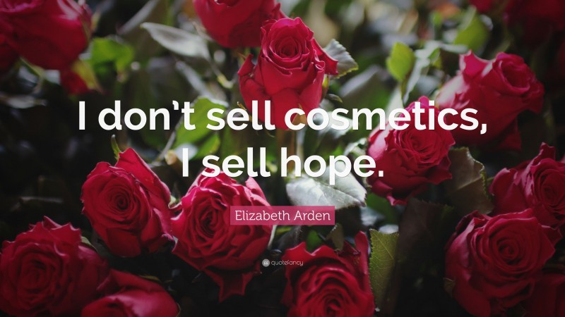 Elizabeth Arden Quote: “I don’t sell cosmetics, I sell hope.”