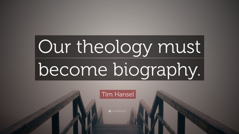 Tim Hansel Quote: “Our theology must become biography.”