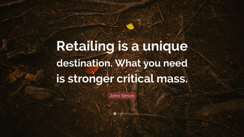 John Simon Quote: “Retailing is a unique destination. What you need is stronger critical mass.”