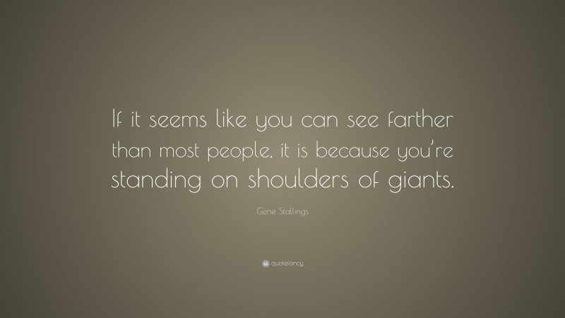 Gene Stallings Quote: “If it seems like you can see farther than most people, it is because you’re standing on shoulders of giants.”