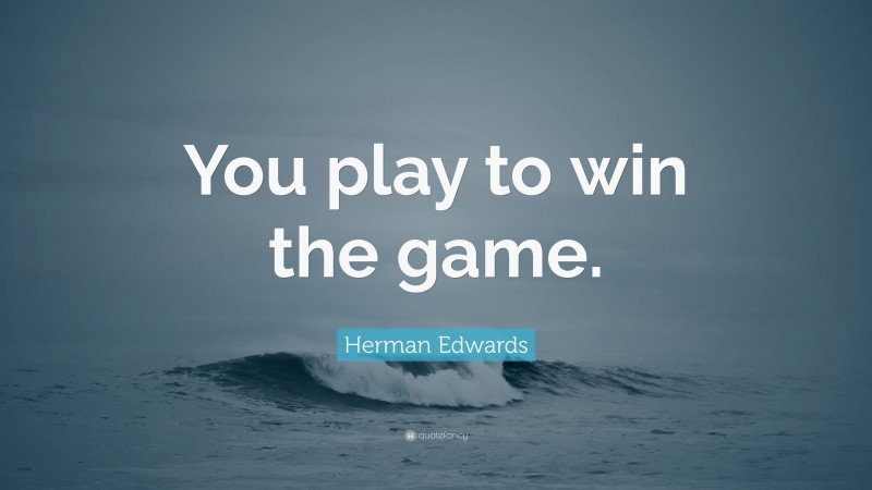 Herman Edwards Quote: “You play to win the game.”