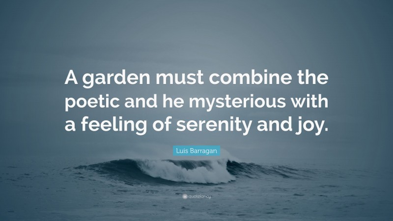 Luis Barragan Quote: “A garden must combine the poetic and he mysterious with a feeling of serenity and joy.”