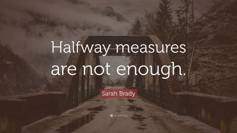Sarah Brady Quote: “Halfway measures are not enough.”