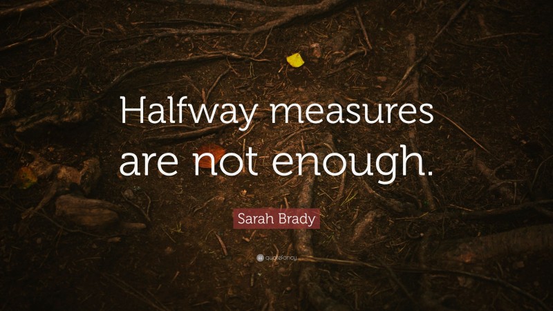 Sarah Brady Quote: “Halfway measures are not enough.”