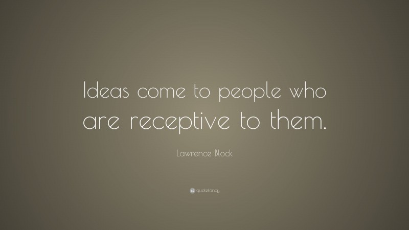 Lawrence Block Quote: “Ideas come to people who are receptive to them.”