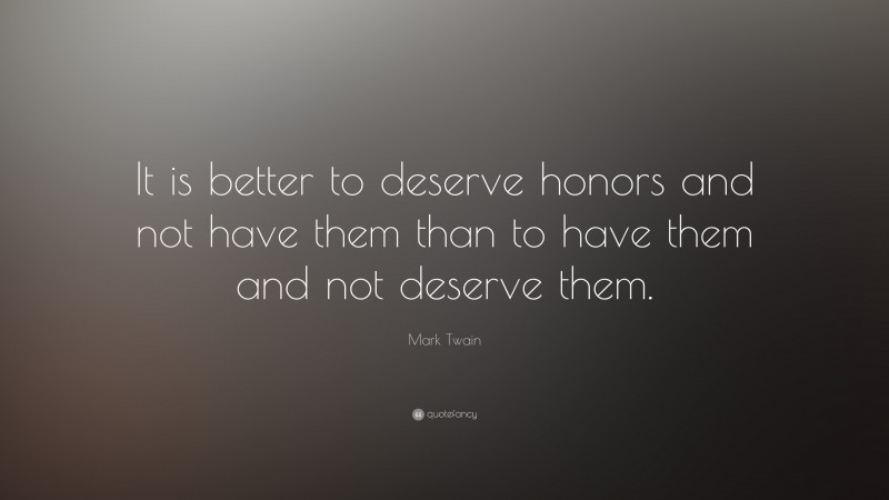 Mark Twain Quote: “It is better to deserve honors and not have them than to have them and not deserve them.”