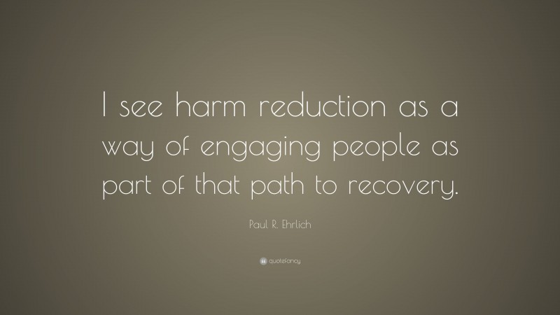 Paul R. Ehrlich Quote: “I see harm reduction as a way of engaging people as part of that path to recovery.”