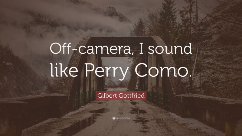 Gilbert Gottfried Quote: “Off-camera, I sound like Perry Como.”