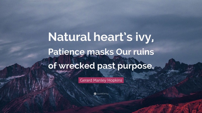 Gerard Manley Hopkins Quote: “Natural heart’s ivy, Patience masks Our ruins of wrecked past purpose.”