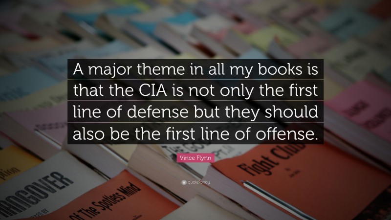 Vince Flynn Quote: “A major theme in all my books is that the CIA is not only the first line of defense but they should also be the first line of offense.”