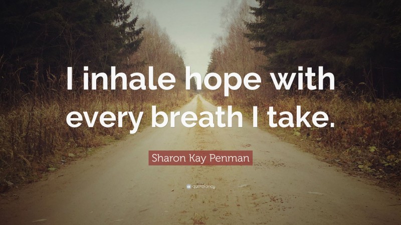 Sharon Kay Penman Quote: “I inhale hope with every breath I take.”