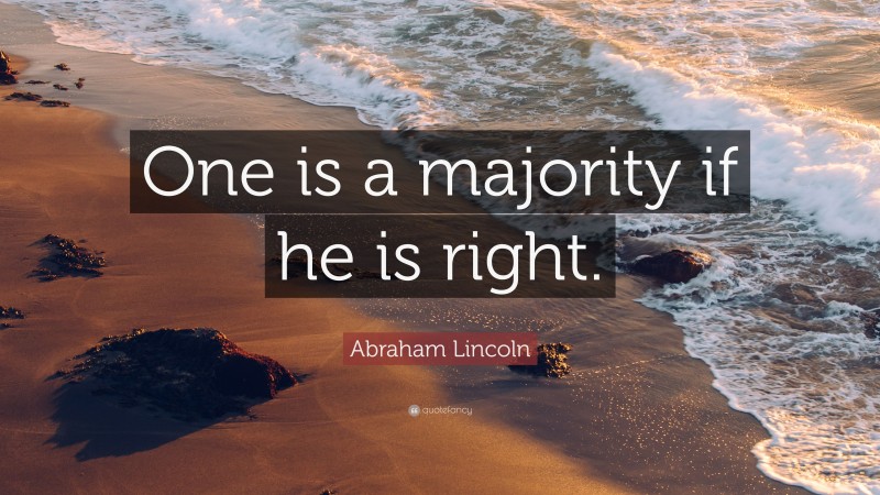 Abraham Lincoln Quote: “One is a majority if he is right.”
