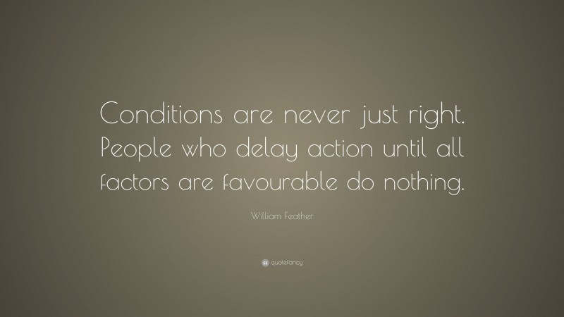 William Feather Quote: “Conditions are never just right. People who delay action until all factors are favourable do nothing.”
