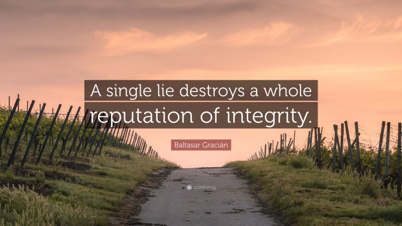 Baltasar Gracián Quote: “A single lie destroys a whole reputation of integrity.”