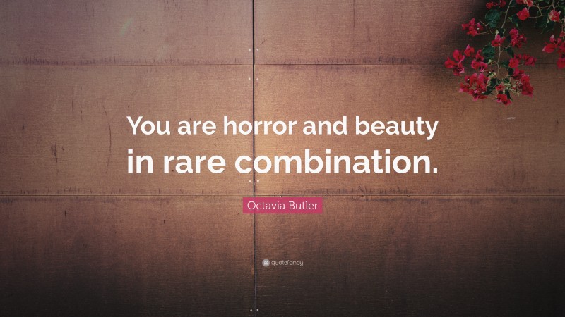 Octavia Butler Quote: “You are horror and beauty in rare combination.”
