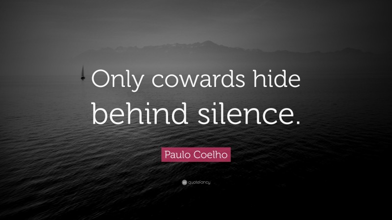 Paulo Coelho Quote: “Only cowards hide behind silence.”