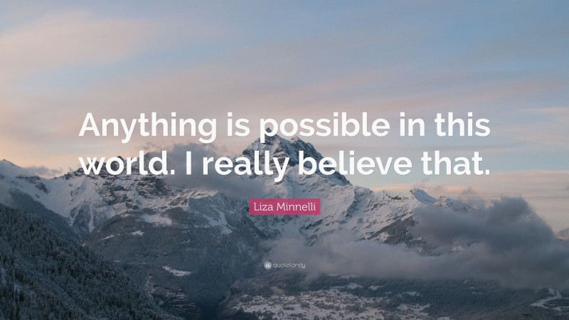 Liza Minnelli Quote: “Anything is possible in this world. I really believe that.”