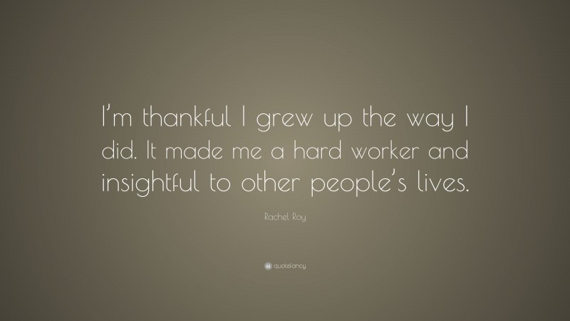 Rachel Roy Quote: “I’m thankful I grew up the way I did. It made me a hard worker and insightful to other people’s lives.”