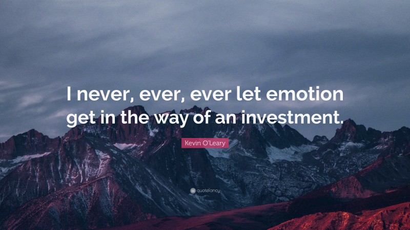 Kevin O'Leary Quote: “I never, ever, ever let emotion get in the way of an investment.”