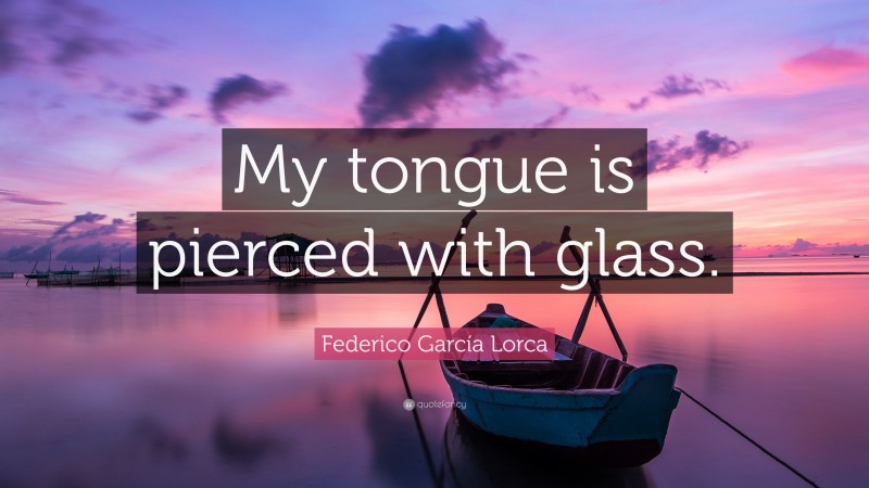Federico García Lorca Quote: “My tongue is pierced with glass.”