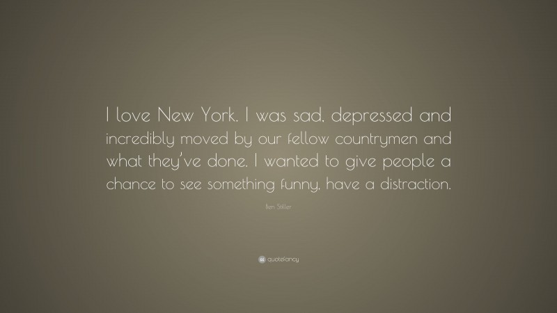 Ben Stiller Quote: “I love New York. I was sad, depressed and incredibly moved by our fellow countrymen and what they’ve done. I wanted to give people a chance to see something funny, have a distraction.”