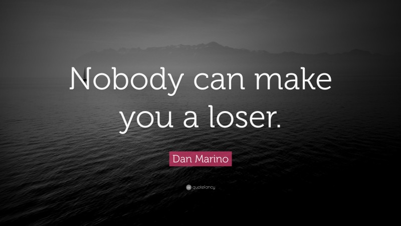 Dan Marino Quote: “Nobody can make you a loser.”
