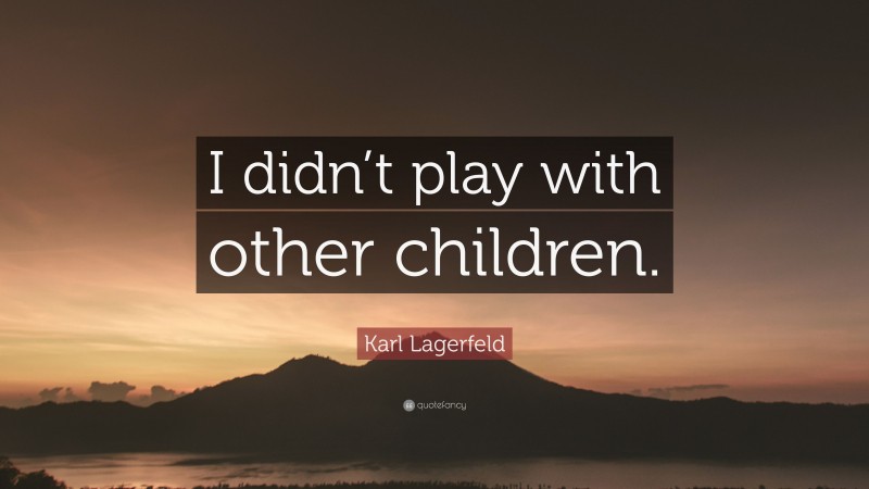 Karl Lagerfeld Quote: “I didn’t play with other children.”