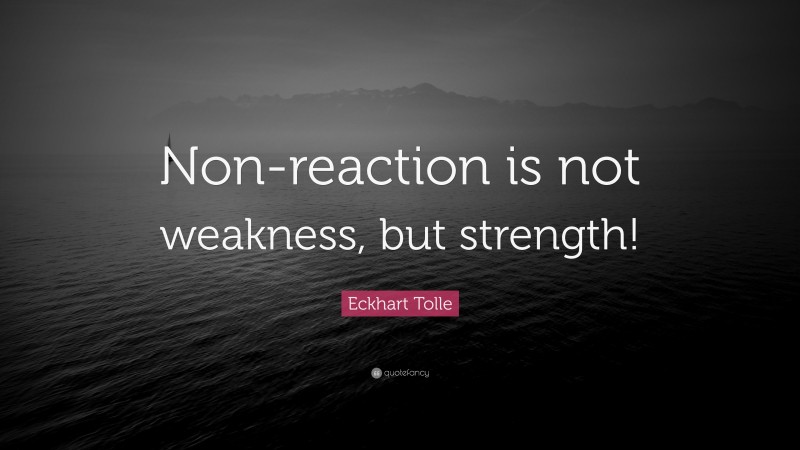 Eckhart Tolle Quote: “Non-reaction is not weakness, but strength!”
