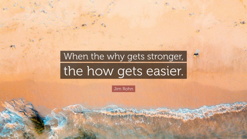 Jim Rohn Quote: “When the why gets stronger, the how gets easier.”