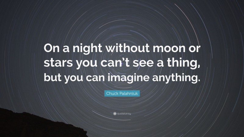 Chuck Palahniuk Quote: “On a night without moon or stars you can’t see a thing, but you can imagine anything.”