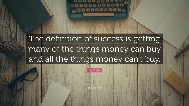 Zig Ziglar Quote: “The definition of success is getting many of the things money can buy and all the things money can’t buy.”