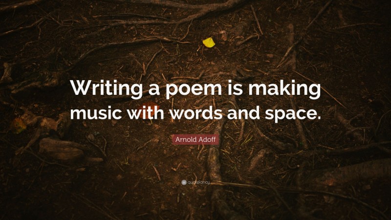 Arnold Adoff Quote: “Writing a poem is making music with words and space.”