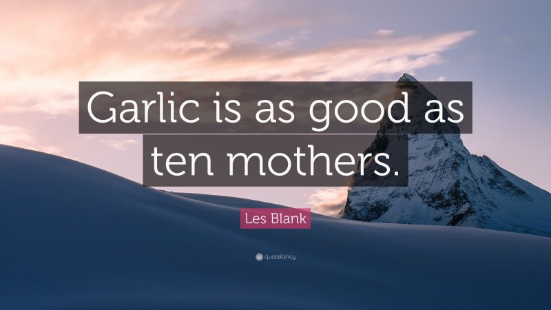 Les Blank Quote: “Garlic is as good as ten mothers.”