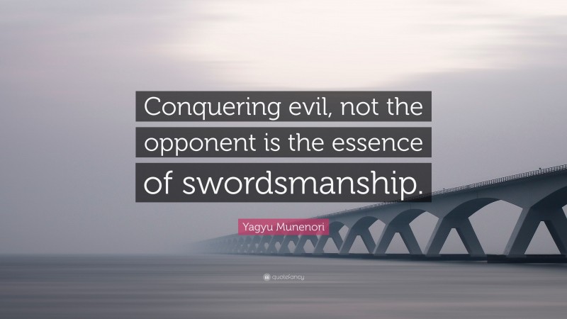 Yagyu Munenori Quote: “Conquering evil, not the opponent is the essence of swordsmanship.”