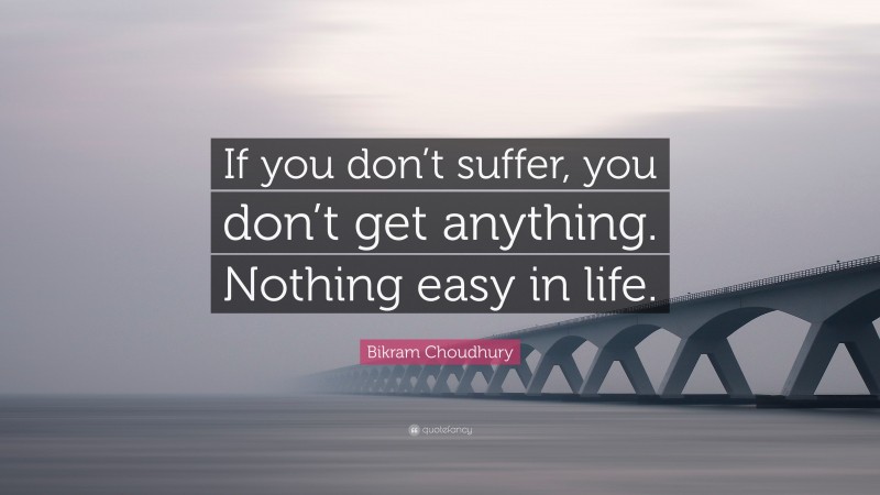 Bikram Choudhury Quote: “If you don’t suffer, you don’t get anything. Nothing easy in life.”