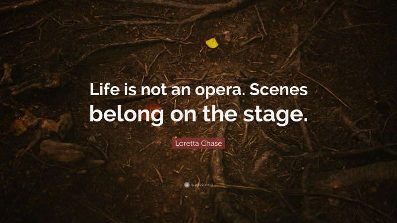 Loretta Chase Quote: “Life is not an opera. Scenes belong on the stage.”