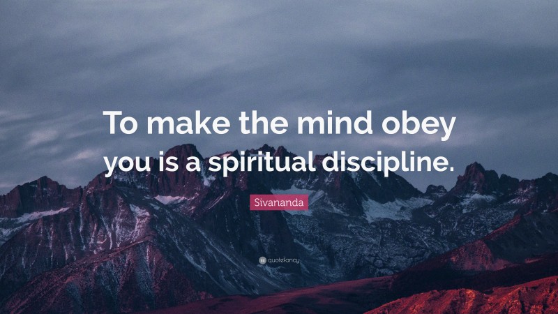 Sivananda Quote: “To make the mind obey you is a spiritual discipline.”