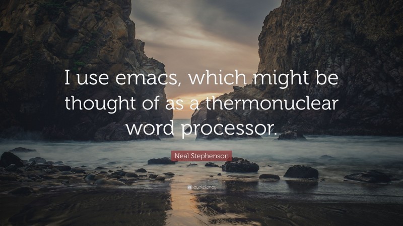 Neal Stephenson Quote: “I use emacs, which might be thought of as a thermonuclear word processor.”