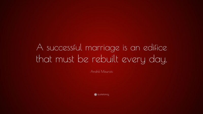 André Maurois Quote: “A successful marriage is an edifice that must be rebuilt every day.”