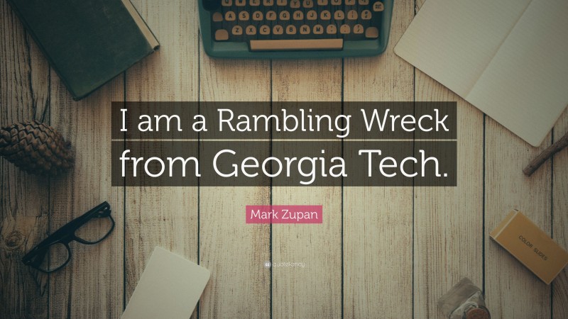 Mark Zupan Quote: “I am a Rambling Wreck from Georgia Tech.”