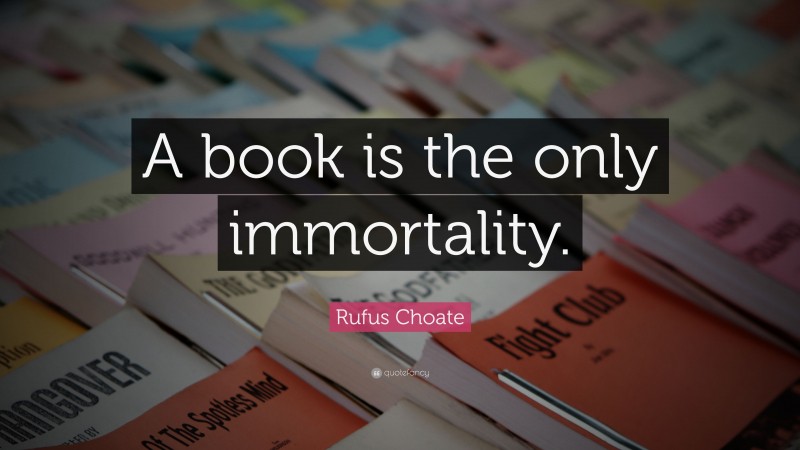 Rufus Choate Quote: “A book is the only immortality.”