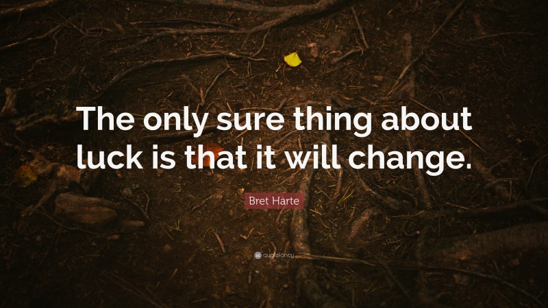 Bret Harte Quote: “The only sure thing about luck is that it will change.”