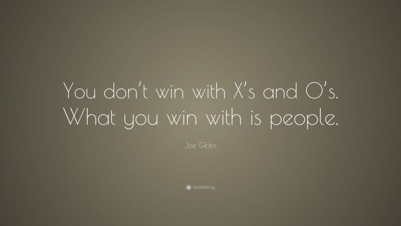 Joe Gibbs Quote: “You don’t win with X’s and O’s. What you win with is people.”