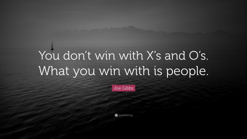 Joe Gibbs Quote: “You don’t win with X’s and O’s. What you win with is people.”