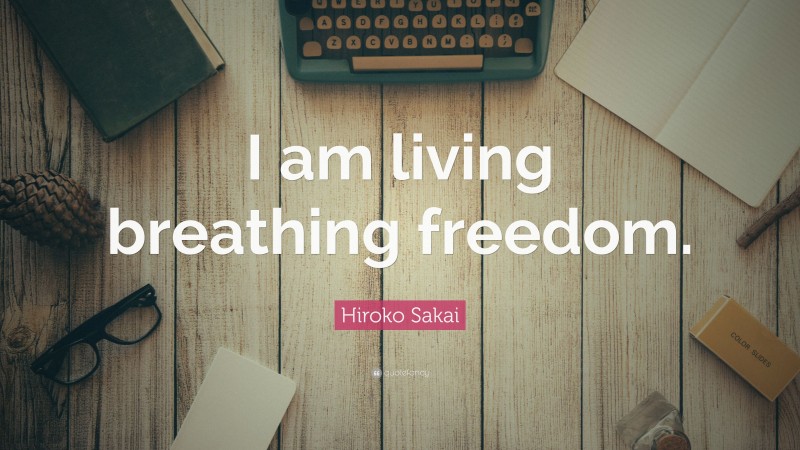 Hiroko Sakai Quote: “I am living breathing freedom.”